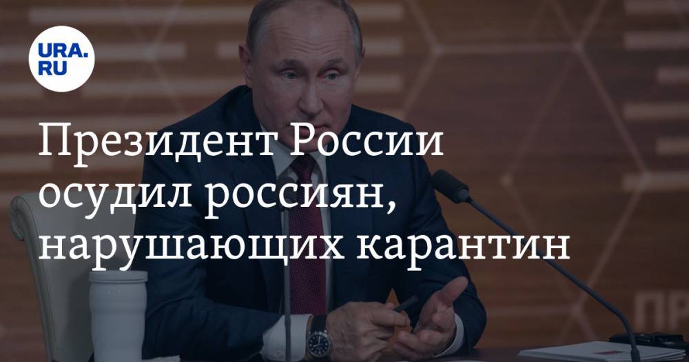 Президент России осудил россиян, нарушающих карантин