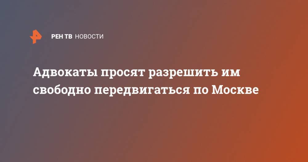 Адвокаты просят разрешить им свободно передвигаться по Москве