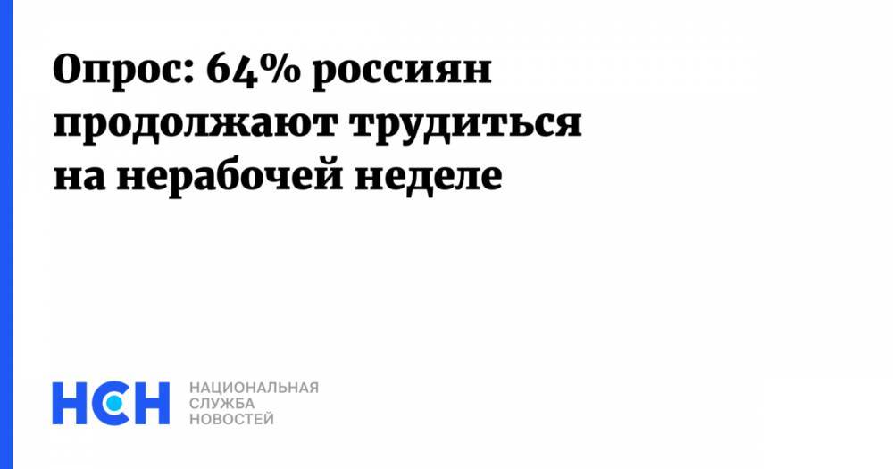 Опрос: 64% россиян продолжают трудиться на нерабочей неделе