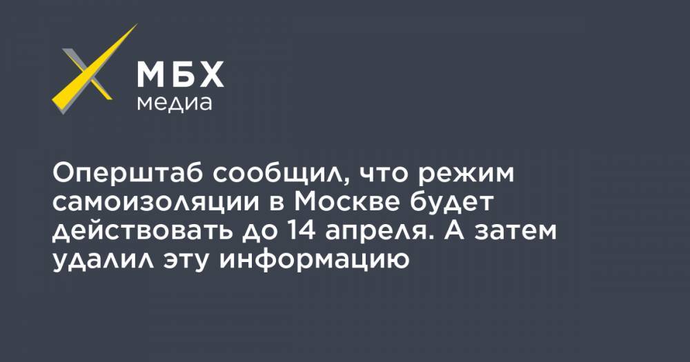 Оперштаб сообщил, что режим самоизоляции в Москве будет действовать до 14 апреля. А затем удалил эту информацию