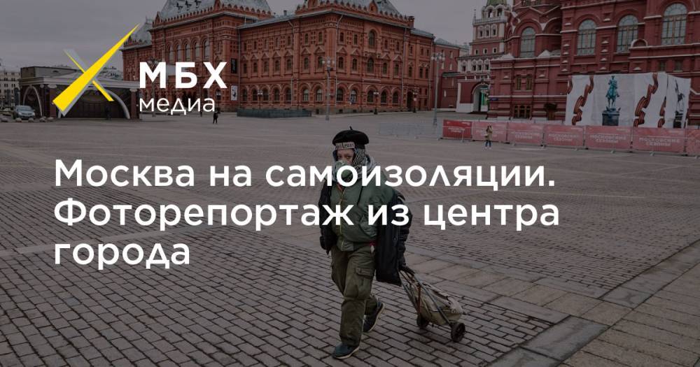 Москва на самоизоляции. Фоторепортаж из центра города