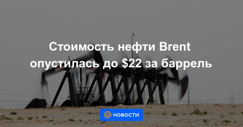Стоимость нефти Brent опустилась до $22 за баррель
