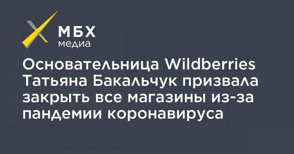 Основательница Wildberries Татьяна Бакальчук призвала закрыть все магазины из-за пандемии коронавируса