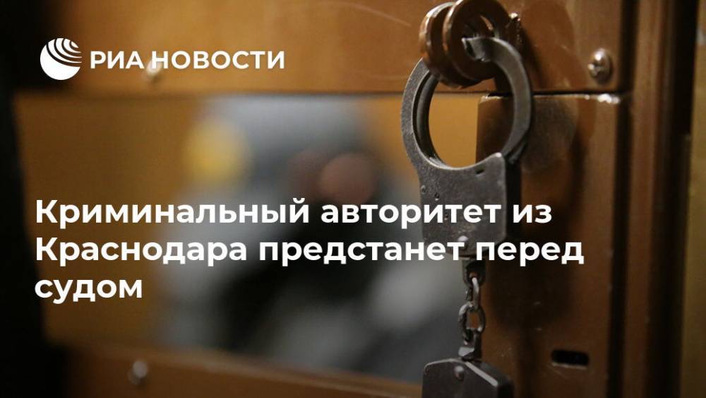 Криминальный авторитет из Краснодара предстанет перед судом