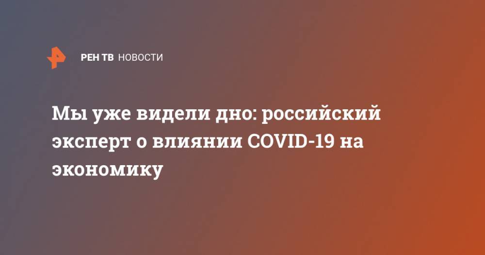 Мы уже видели дно: российский эксперт о влиянии COVID-19 на экономику