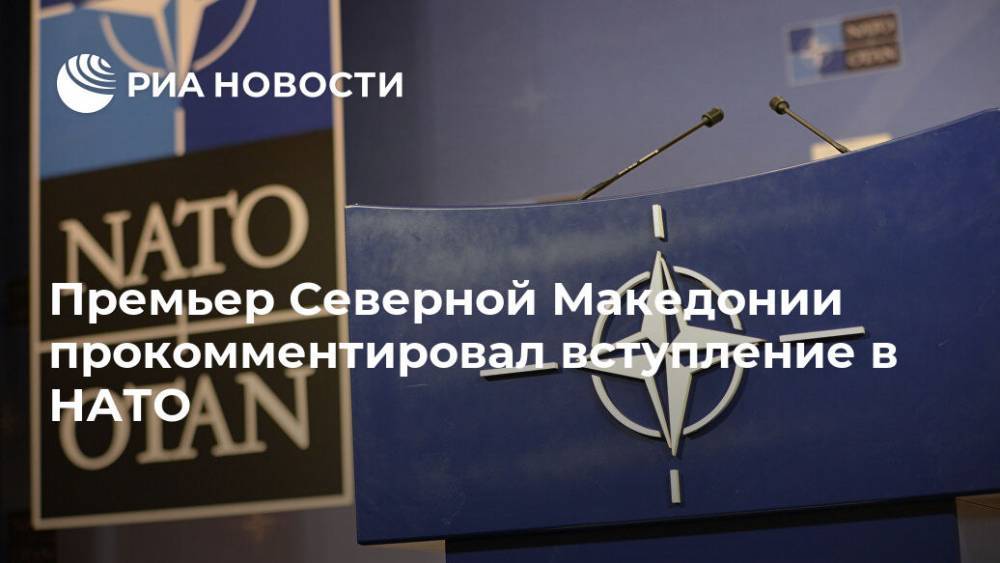 Премьер Северной Македонии прокомментировал вступление в НАТО