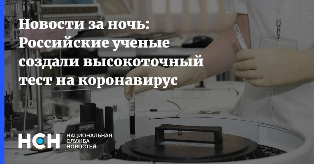 Новости за ночь: Российские ученые создали высокоточный тест на коронавирус