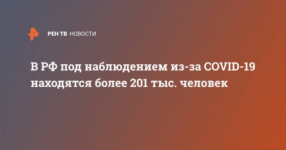 В РФ под наблюдением из-за COVID-19 находятся более 201 тыс. человек