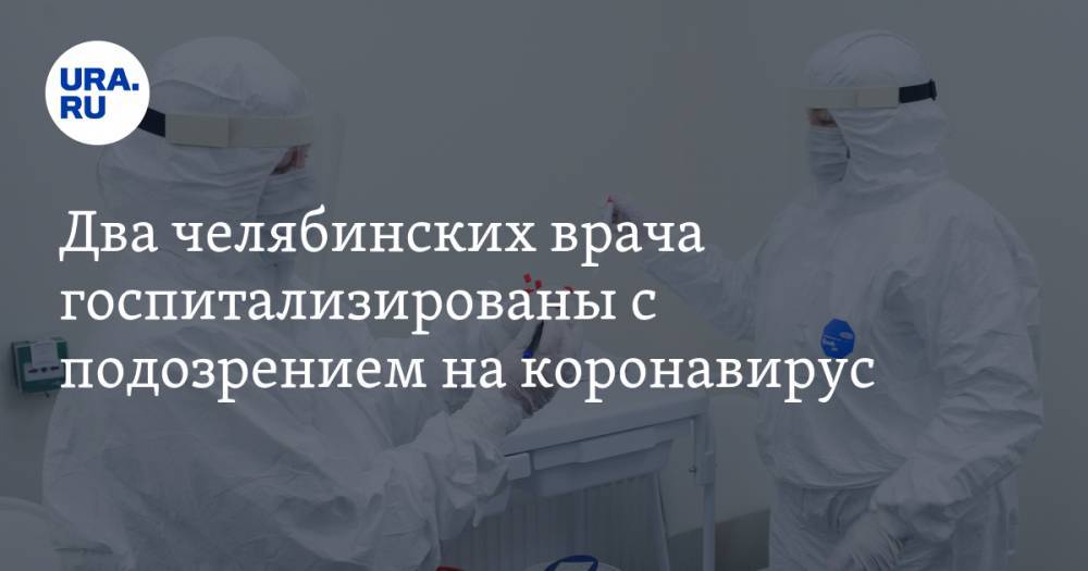Два челябинских врача госпитализированы с подозрением на коронавирус
