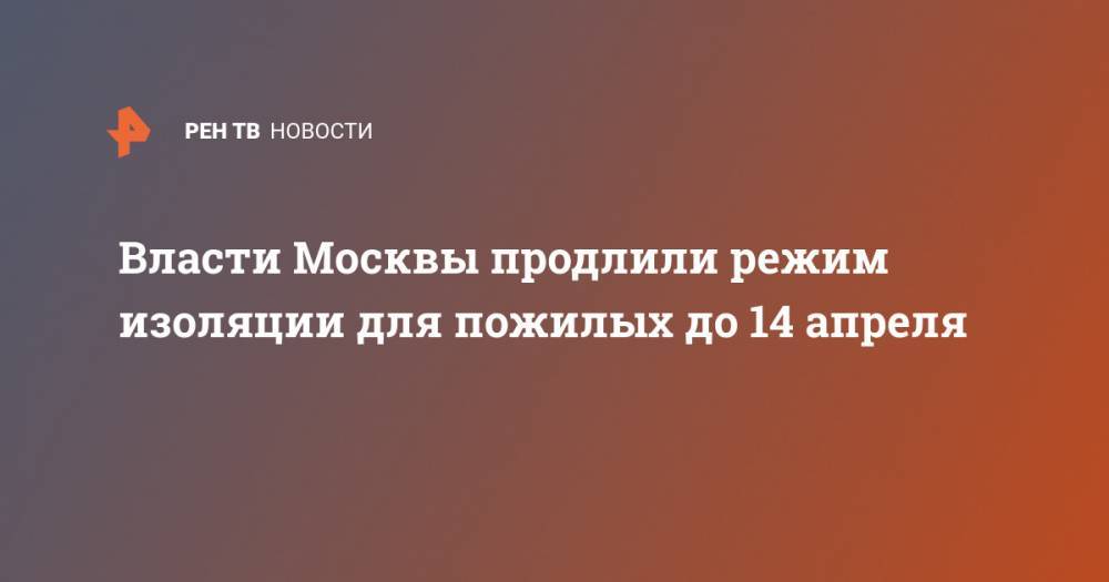 Власти Москвы продлили режим изоляции для пожилых до 14 апреля