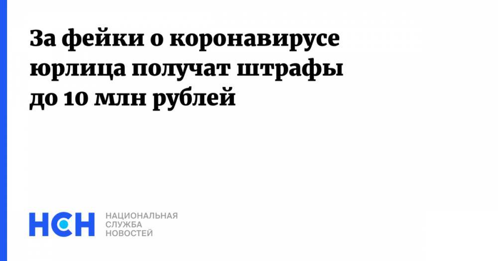 За фейки о коронавирусе юрлица получат штрафы до 10 млн рублей