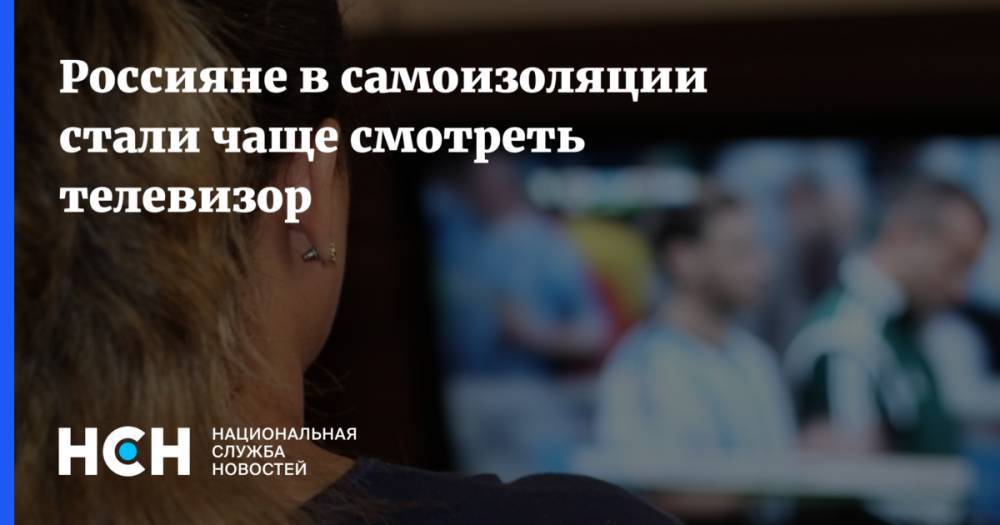 Россияне в самоизоляции стали чаще смотреть телевизор