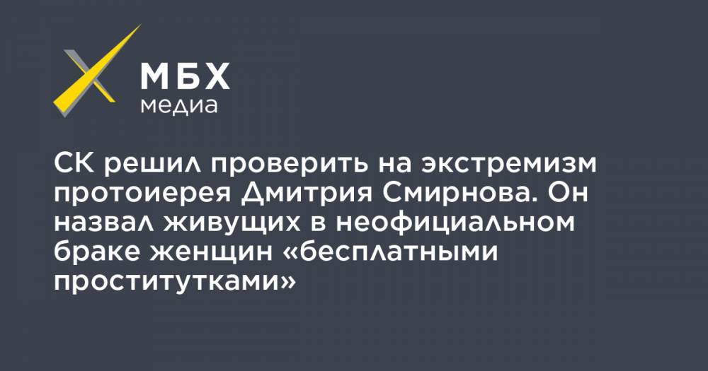 СК решил проверить на экстремизм протоиерея Дмитрия Смирнова. Он назвал живущих в неофициальном браке женщин «бесплатными проститутками»