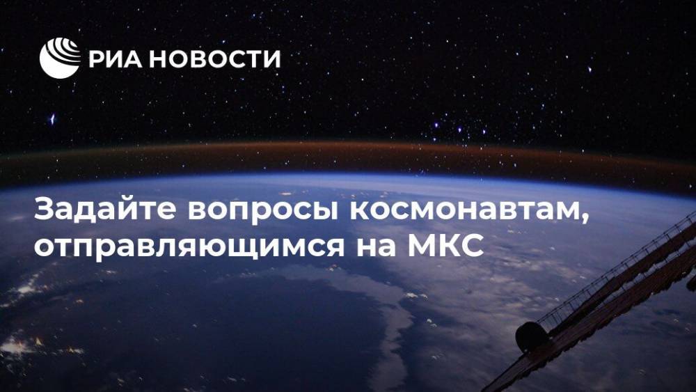 Задайте вопросы космонавтам, отправляющимся на МКС
