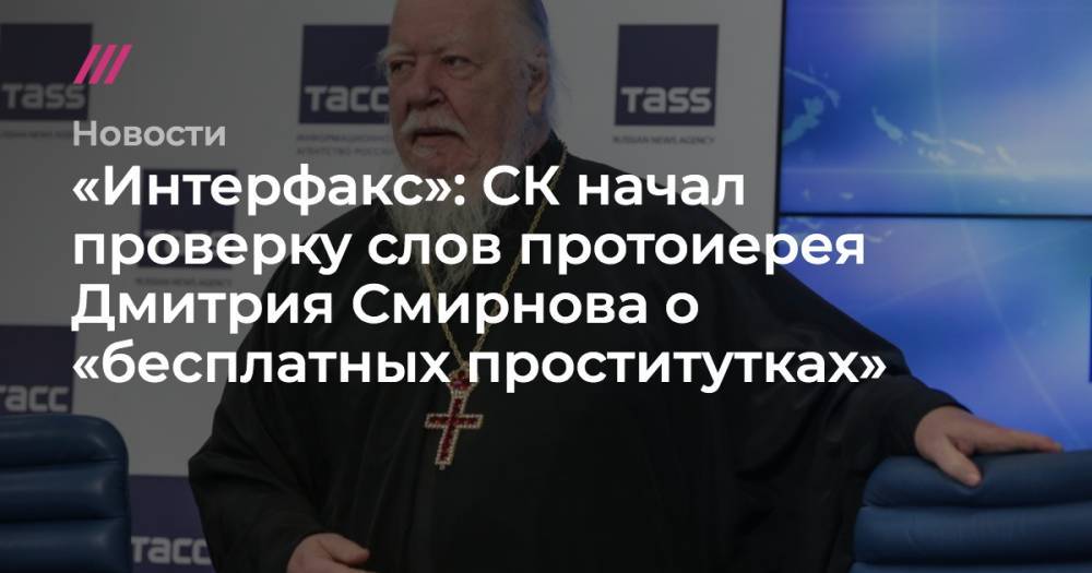 «Интерфакс»: СК начал проверку слов протоиерея Дмитрия Смирнова о «бесплатных проститутках»