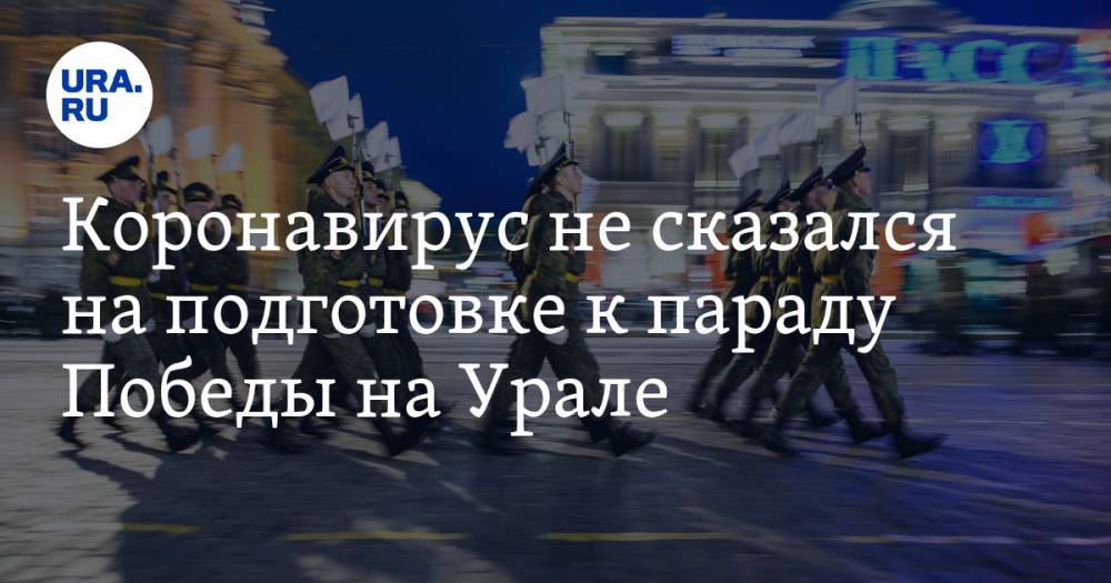 Коронавирус не сказался на подготовке к параду Победы на Урале