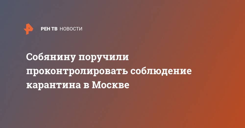 Собянину поручили проконтролировать соблюдение карантина в Москве