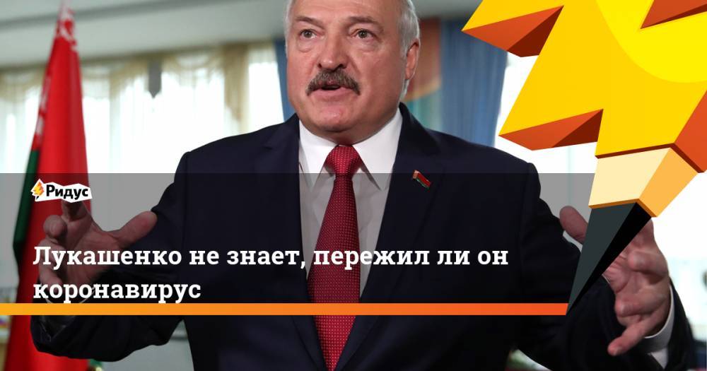 Лукашенко не знает, пережил ли он коронавирус