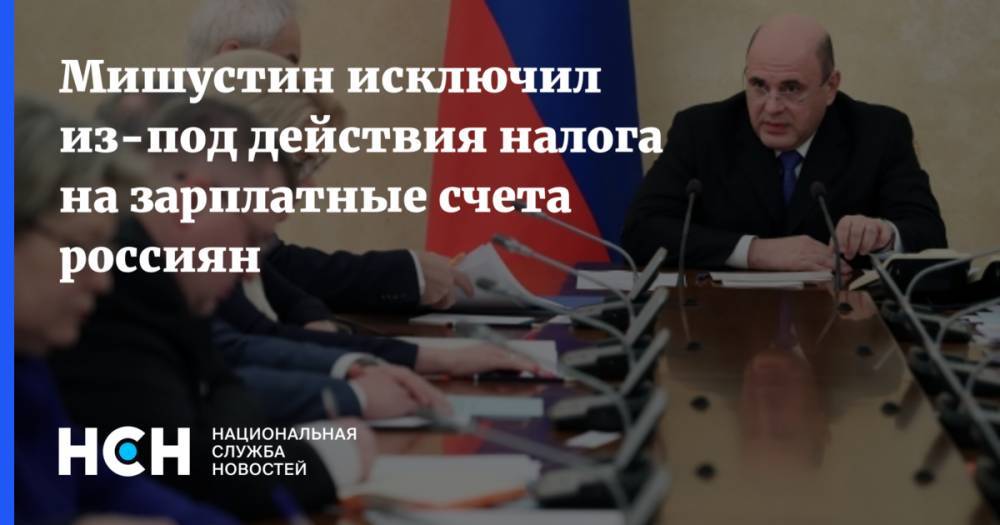 Мишустин исключил из-под действия налога на зарплатные счета россиян