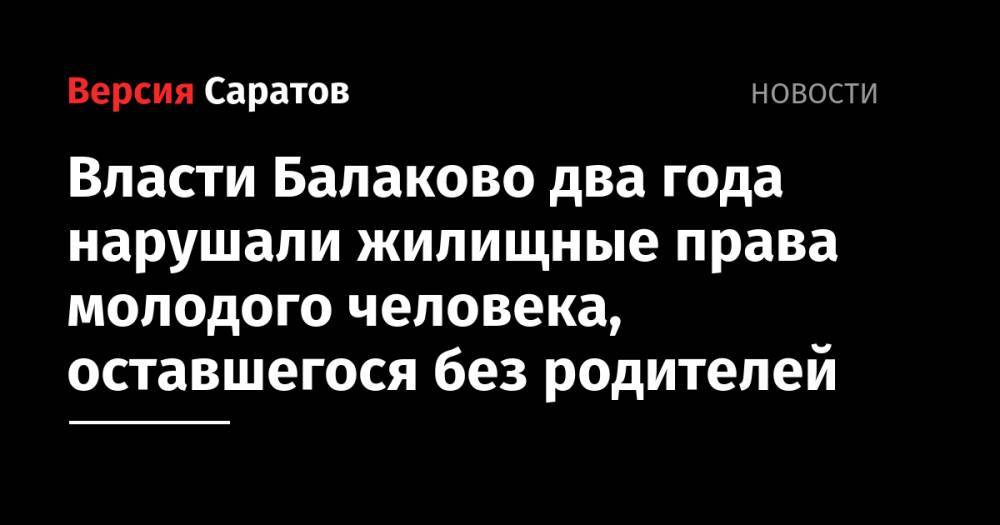 Власти Балаково два года нарушали жилищные права молодого местного жителя