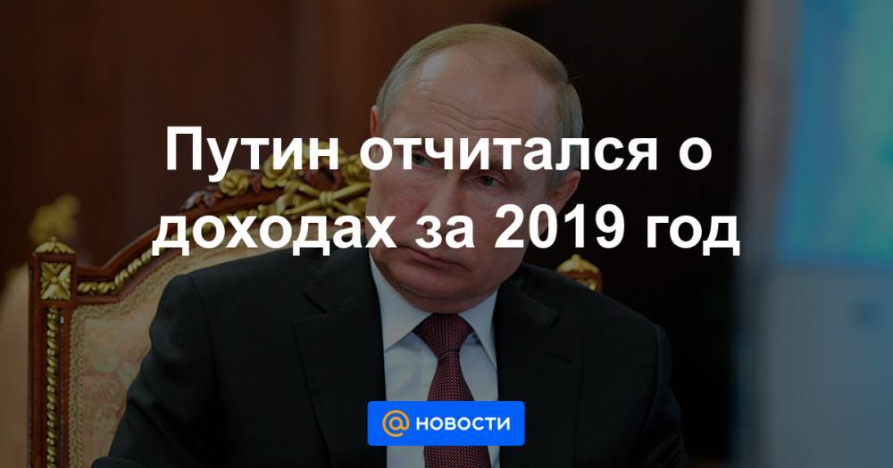 Путин отчитался о доходах за 2019 год