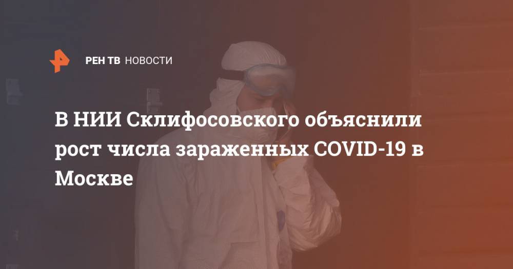 В НИИ Склифосовского объяснили рост числа зараженных COVID-19 в Москве