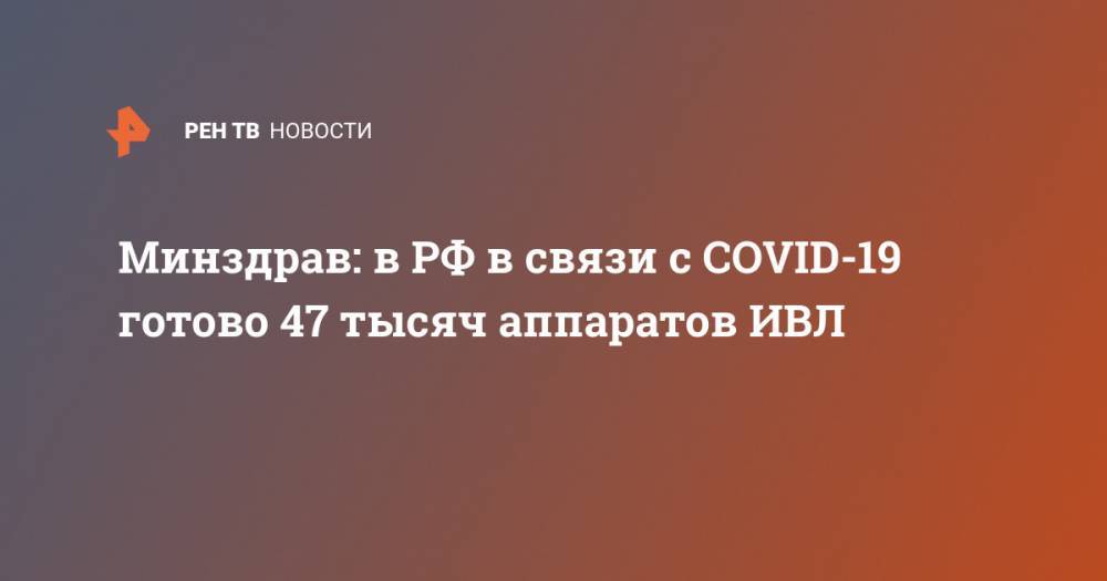 Минздрав: в РФ в связи с COVID-19 готово 47 тысяч аппаратов ИВЛ