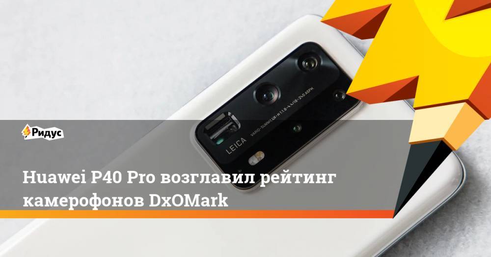 Huawei P40 Pro возглавил рейтинг камерофонов DxOMark