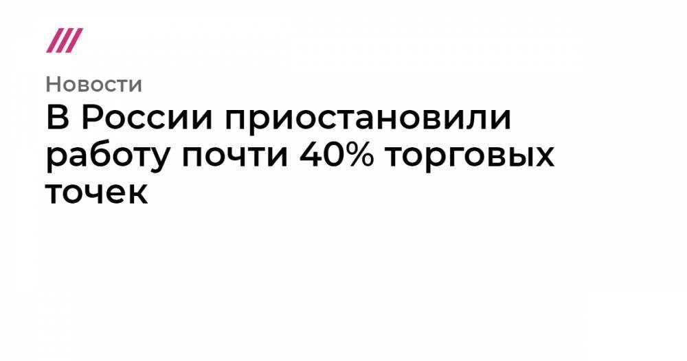 В России приостановили работу почти 40% торговых точек