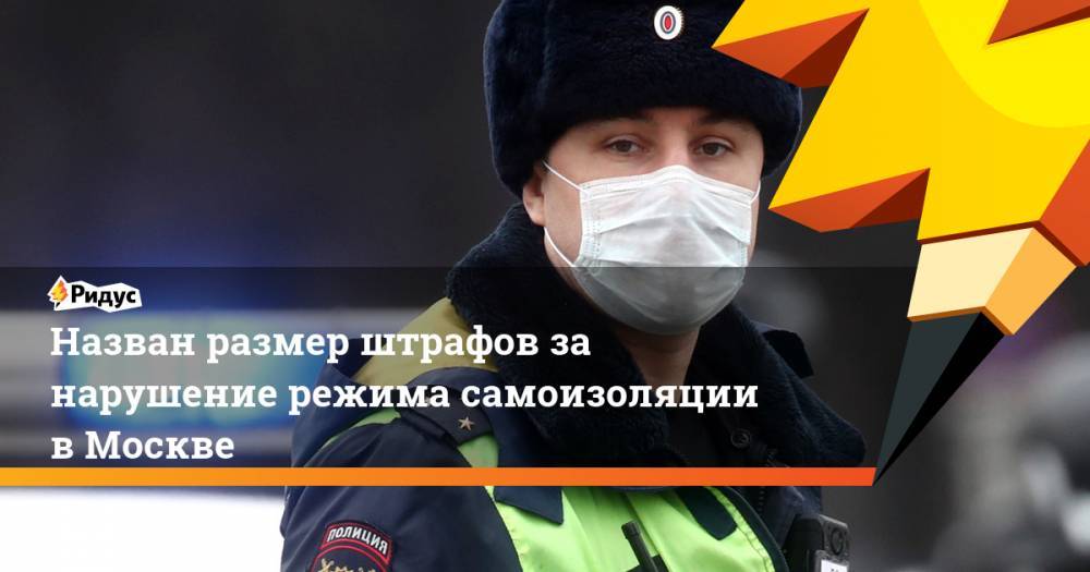 Назван размер штрафов за нарушение режима самоизоляции в Москве