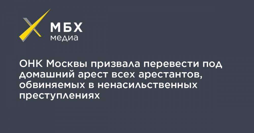 ОНК Москвы призвала перевести под домашний арест всех арестантов, обвиняемых в ненасильственных преступлениях