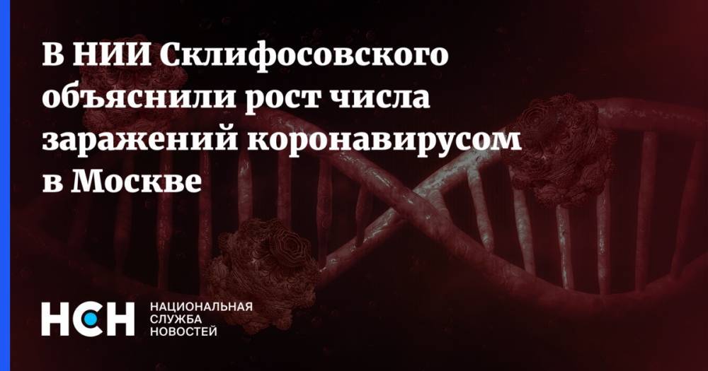 В НИИ Склифосовского объяснили рост числа заражений коронавирусом в Москве