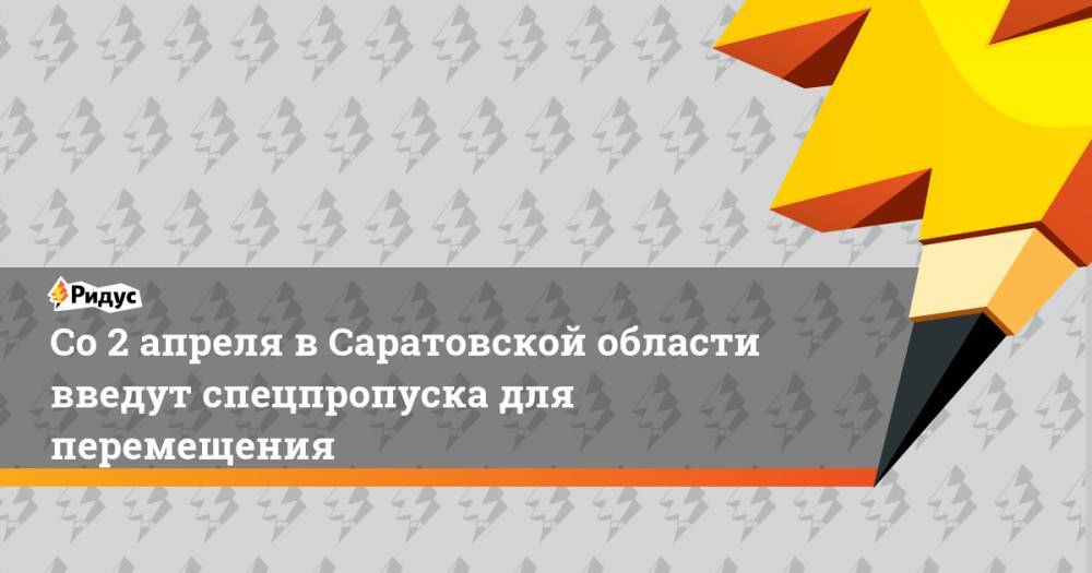 Со 2 апреля в Саратовской области введут спецпропуска для перемещения