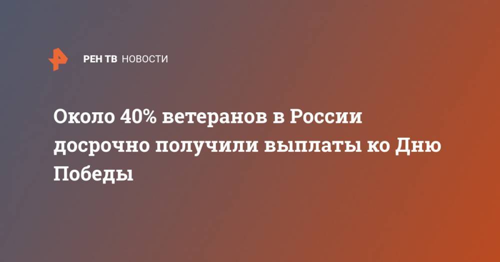 Около 40% ветеранов в России досрочно получили выплаты ко Дню Победы