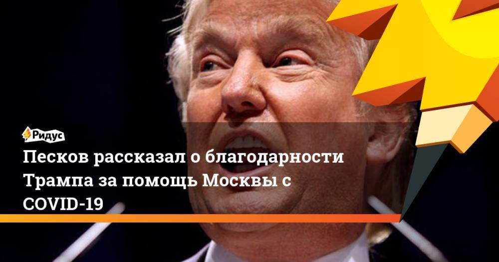 Песков рассказал о благодарности Трампа за помощь Москвы с COVID-19