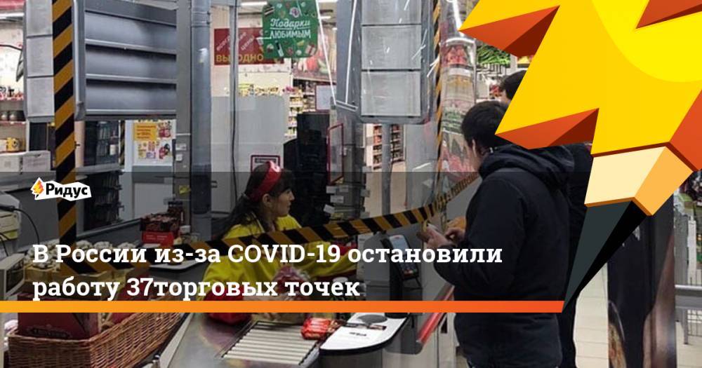 В России из-за COVID-19 остановили работу 37% торговых точек
