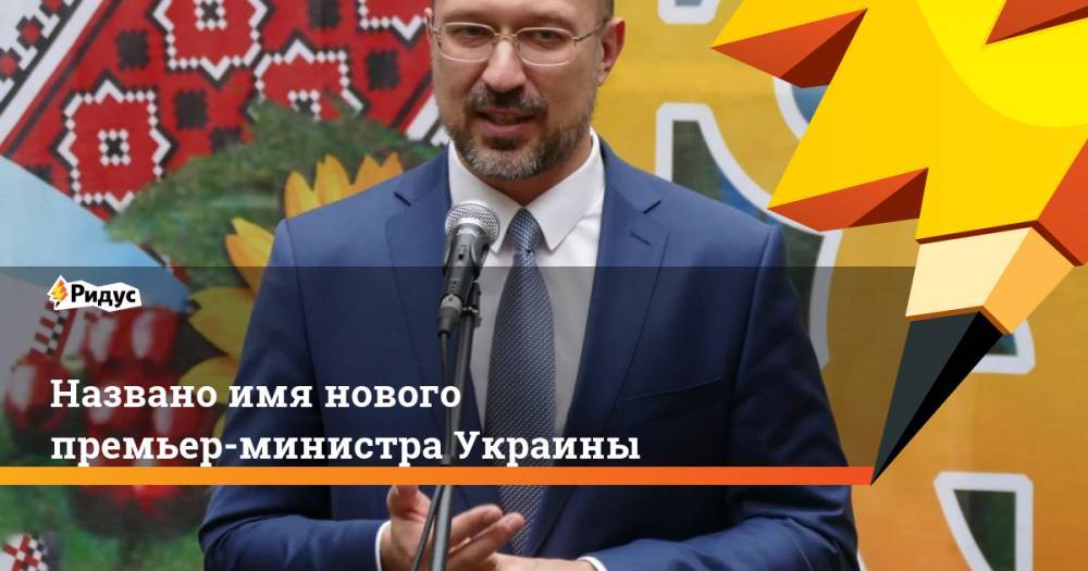 Названо имя нового премьер-министра Украины