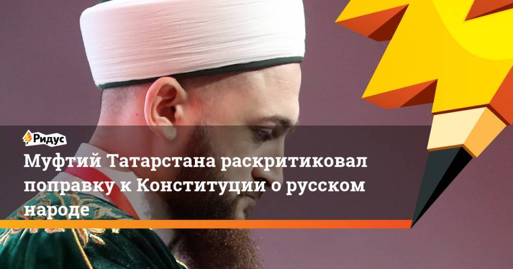 Муфтий Татарстана раскритиковал поправку к Конституции о русском народе