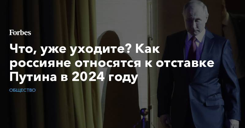 Что, уже уходите? Как россияне относятся к отставке Путина в 2024 году