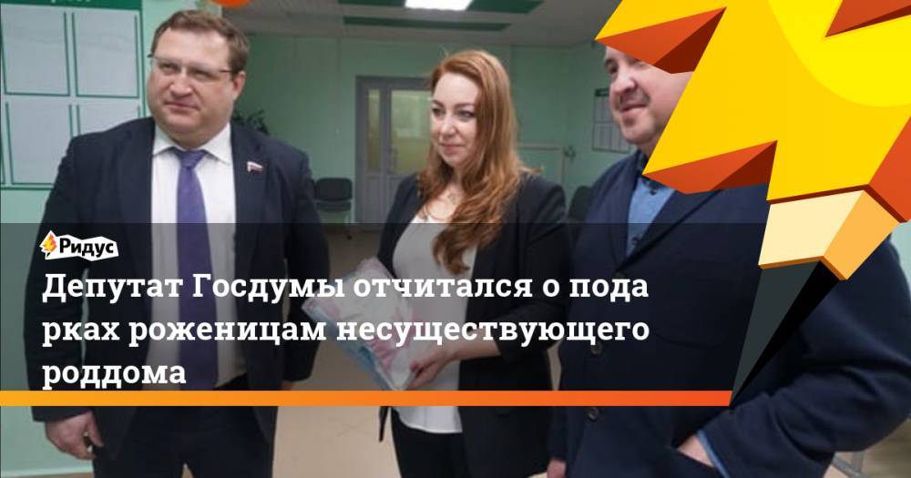 ДепутатГосдумы отчитался оподарках роженицам несуществующего роддома