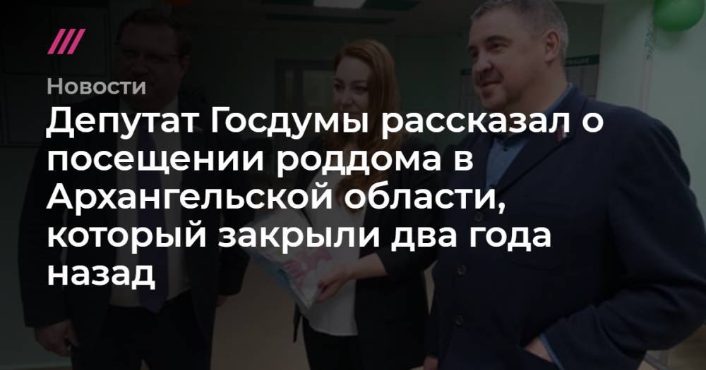 Депутат Госдумы рассказал о посещении роддома в Архангельской области, который закрыли два года назад