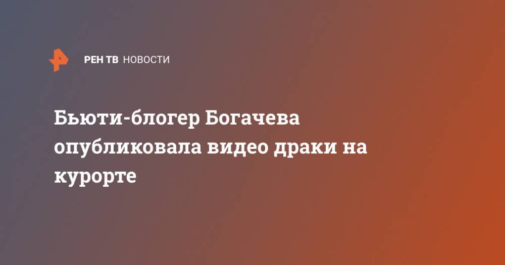 Бьюти-блогер Богачева опубликовала видео драки на курорте