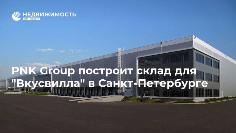 PNK Group построит склад для "Вкусвилла" в Санкт-Петербурге