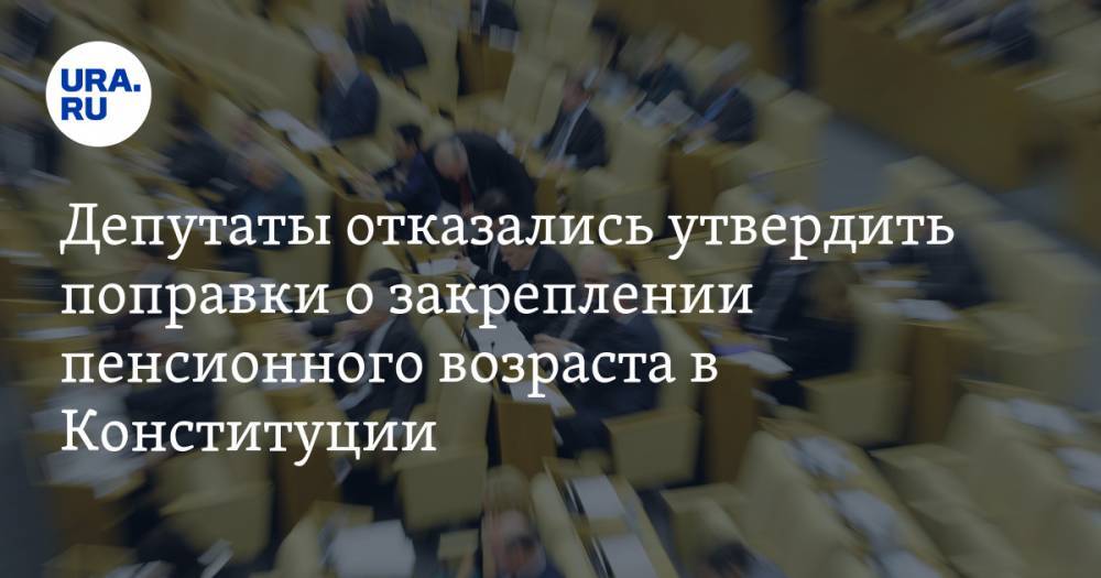 Депутаты отказались утвердить поправки о закреплении пенсионного возраста в Конституции