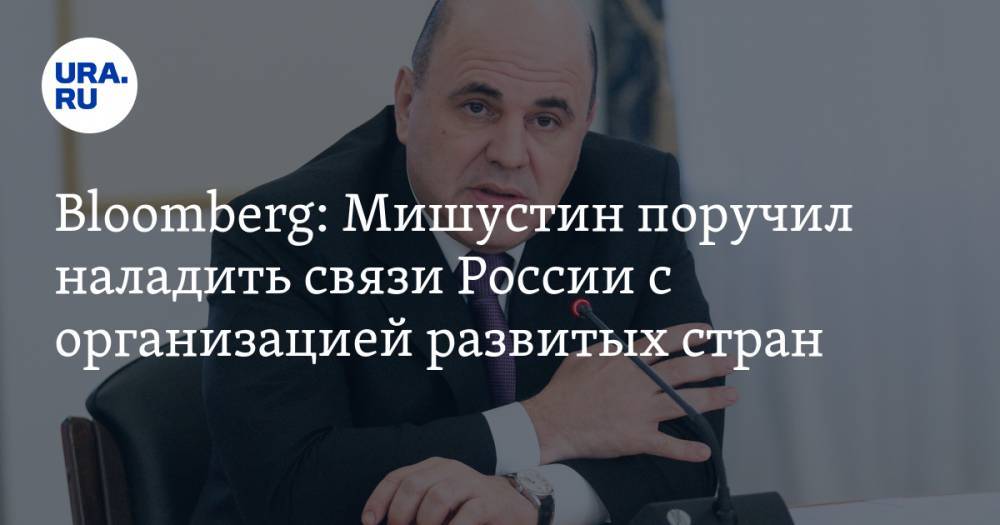 Bloomberg: Мишустин поручил наладить связи России с организацией развитых стран