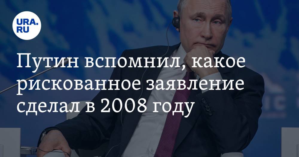 Путин вспомнил, какое рискованное заявление сделал в 2008 году