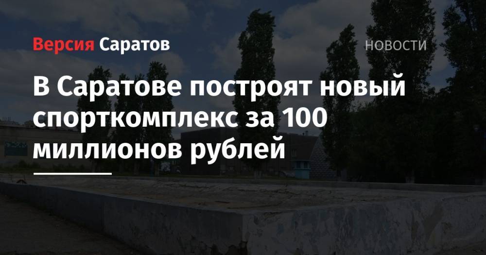 В Саратове построят новый спорткомплекс за 100 миллионов рублей
