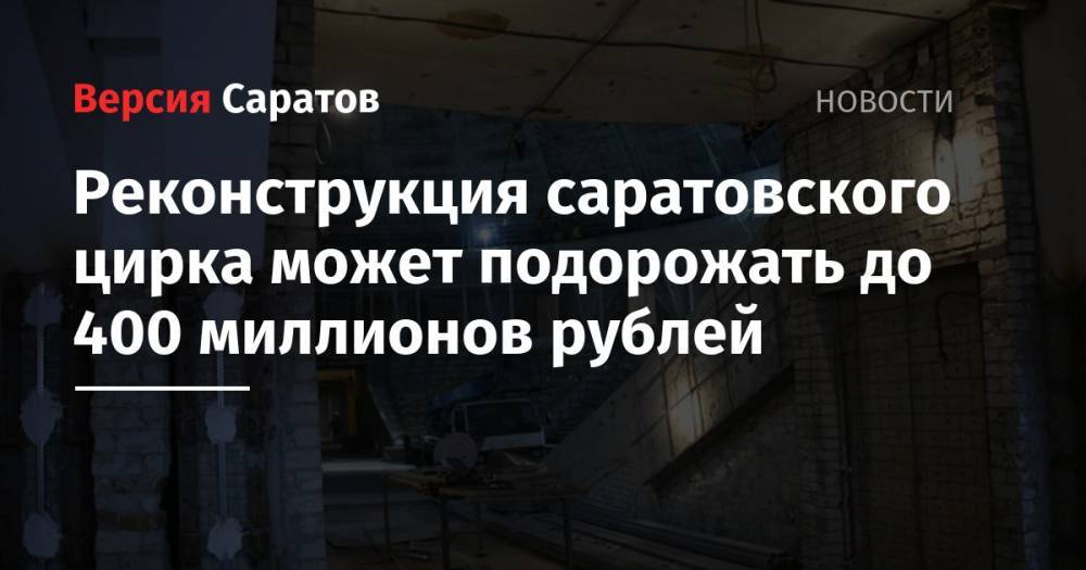 Реконструкция саратовского цирка может подорожать до 400 миллионов рублей