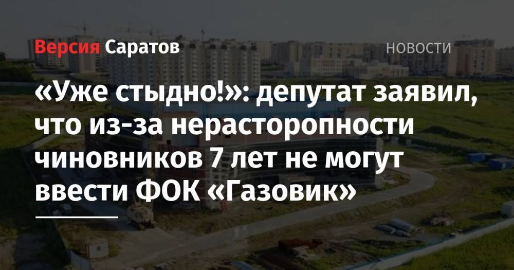«Уже стыдно!»: депутат заявил, что из-за нерасторопности чиновников 7 лет не могут ввести ФОК «Газовик»