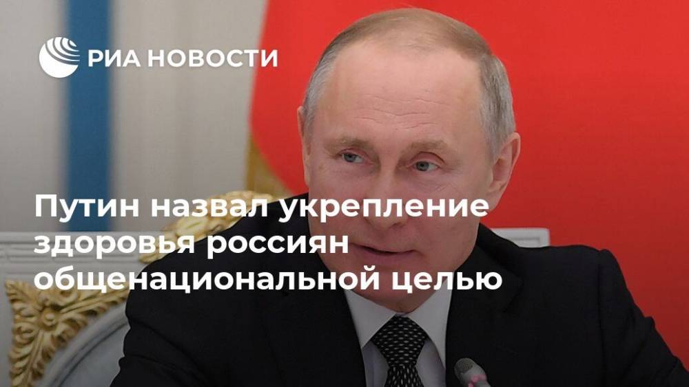 Путин назвал укрепление здоровья россиян общенациональной целью